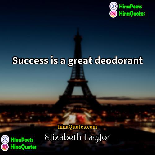 Elizabeth Taylor Quotes | Success is a great deodorant.
  